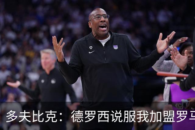 多夫比克：德罗西说服我加盟罗马，但我没想到他那么快下课