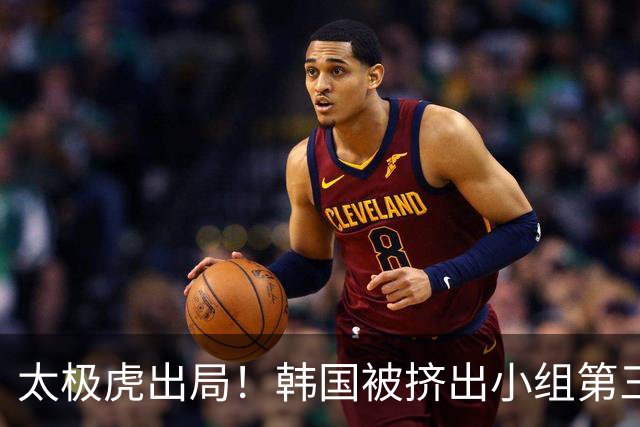 太极虎出局！韩国被挤出小组第三的前八 打平就出线成魔咒