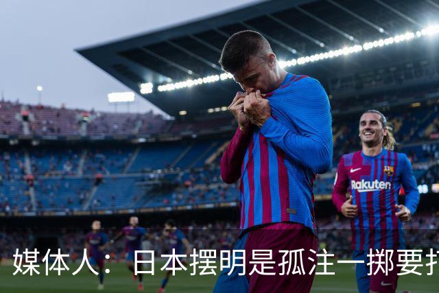 媒体人：日本摆明是孤注一掷要打投抢战术 中国男篮一定不要大意