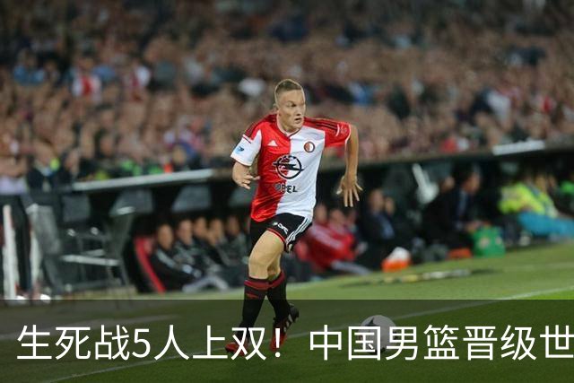 生死战5人上双！中国男篮晋级世预赛第二阶段