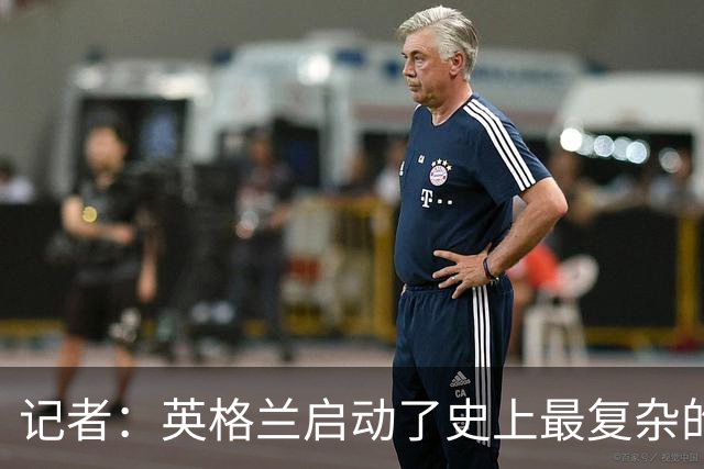 记者：英格兰启动了史上最复杂的球探侦察行动，分析师通宵干活