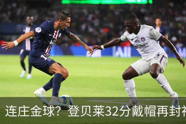 连庄金球？登贝莱32分戴帽再封神 内切的王+百分百先生