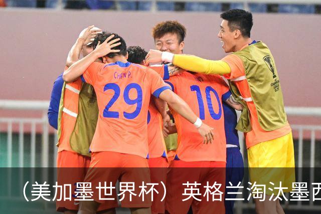 （美加墨世界杯）英格兰淘汰墨西哥晋级八强 东道主球队已有两支出局