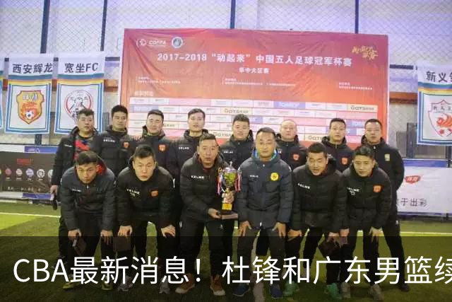 CBA最新消息！杜锋和广东男篮续约四年，浙江官宣续约法莱卡斯，郭艾伦续约遇阻